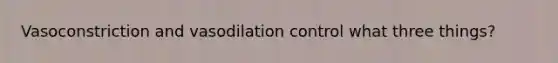 Vasoconstriction and vasodilation control what three things?