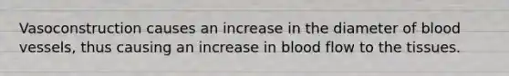 Vasoconstruction causes an increase in the diameter of blood vessels, thus causing an increase in blood flow to the tissues.