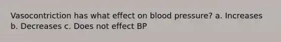 Vasocontriction has what effect on blood pressure? a. Increases b. Decreases c. Does not effect BP