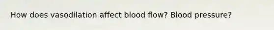 How does vasodilation affect blood flow? Blood pressure?