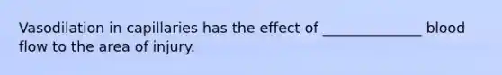 Vasodilation in capillaries has the effect of ______________ blood flow to the area of injury.
