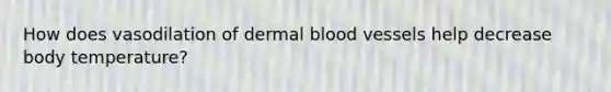 How does vasodilation of dermal blood vessels help decrease body temperature?