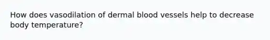 How does vasodilation of dermal blood vessels help to decrease body temperature?