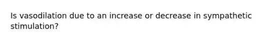 Is vasodilation due to an increase or decrease in sympathetic stimulation?