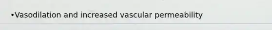 •Vasodilation and increased vascular permeability