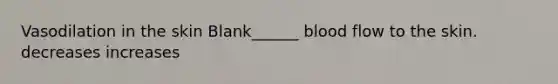 Vasodilation in the skin Blank______ blood flow to the skin. decreases increases