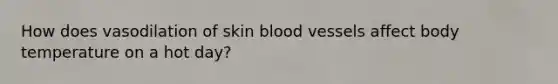 How does vasodilation of skin blood vessels affect body temperature on a hot day?