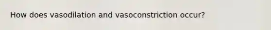 How does vasodilation and vasoconstriction occur?