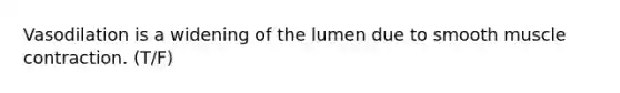 Vasodilation is a widening of the lumen due to smooth muscle contraction. (T/F)