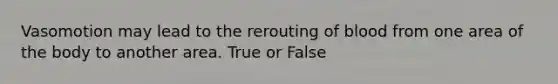 Vasomotion may lead to the rerouting of blood from one area of the body to another area. True or False
