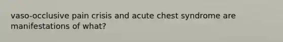 vaso-occlusive pain crisis and acute chest syndrome are manifestations of what?