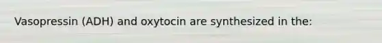 Vasopressin (ADH) and oxytocin are synthesized in the: