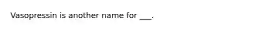 Vasopressin is another name for ___.