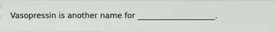 Vasopressin is another name for ____________________.