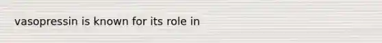 vasopressin is known for its role in