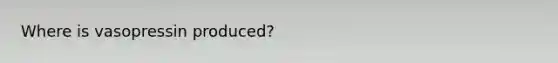 Where is vasopressin produced?