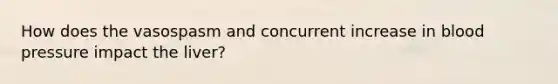 How does the vasospasm and concurrent increase in blood pressure impact the liver?