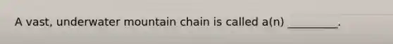 A vast, underwater mountain chain is called a(n) _________.