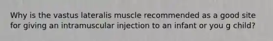 Why is the vastus lateralis muscle recommended as a good site for giving an intramuscular injection to an infant or you g child?