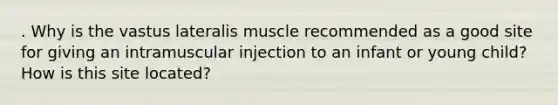 . Why is the vastus lateralis muscle recommended as a good site for giving an intramuscular injection to an infant or young child? How is this site located?