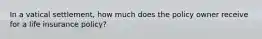 In a vatical settlement, how much does the policy owner receive for a life insurance policy?
