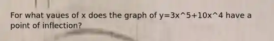 For what vaues of x does the graph of y=3x^5+10x^4 have a point of inflection?