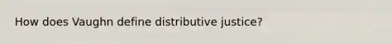 How does Vaughn define distributive justice?