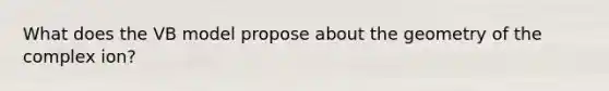 What does the VB model propose about the geometry of the complex ion?