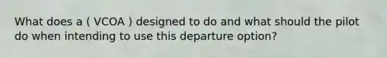 What does a ( VCOA ) designed to do and what should the pilot do when intending to use this departure option?