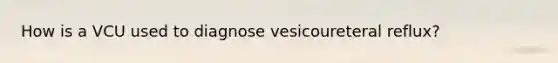 How is a VCU used to diagnose vesicoureteral reflux?