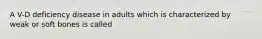 A V-D deficiency disease in adults which is characterized by weak or soft bones is called