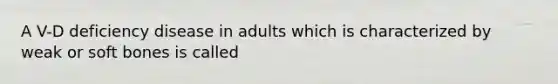 A V-D deficiency disease in adults which is characterized by weak or soft bones is called