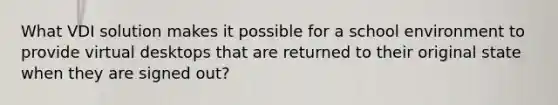 What VDI solution makes it possible for a school environment to provide virtual desktops that are returned to their original state when they are signed out?