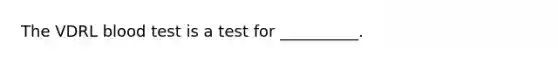 The VDRL blood test is a test for​ __________.