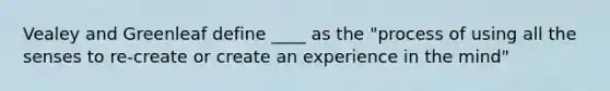 Vealey and Greenleaf define ____ as the "process of using all the senses to re-create or create an experience in the mind"