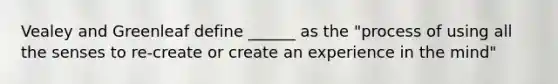 Vealey and Greenleaf define ______ as the "process of using all the senses to re-create or create an experience in the mind"