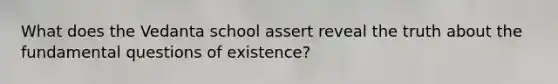 What does the Vedanta school assert reveal the truth about the fundamental questions of existence?