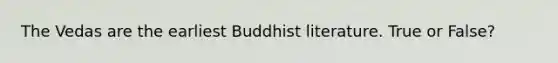 The Vedas are the earliest Buddhist literature. True or False?