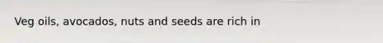 Veg oils, avocados, nuts and seeds are rich in