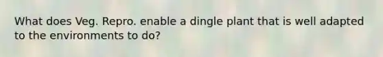 What does Veg. Repro. enable a dingle plant that is well adapted to the environments to do?