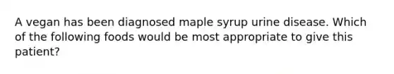 A vegan has been diagnosed maple syrup urine disease. Which of the following foods would be most appropriate to give this patient?