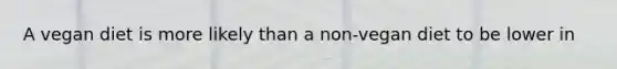 A vegan diet is more likely than a non-vegan diet to be lower in
