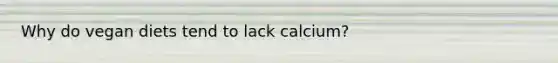 Why do vegan diets tend to lack calcium?