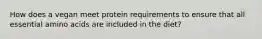 How does a vegan meet protein requirements to ensure that all essential amino acids are included in the diet?