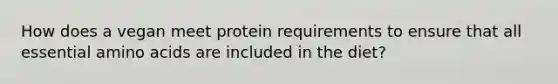 How does a vegan meet protein requirements to ensure that all essential amino acids are included in the diet?