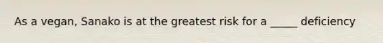 As a vegan, Sanako is at the greatest risk for a _____ deficiency