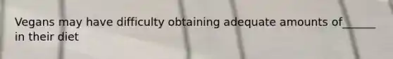 Vegans may have difficulty obtaining adequate amounts of______ in their diet