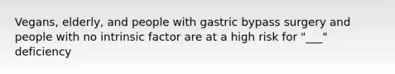 Vegans, elderly, and people with gastric bypass surgery and people with no intrinsic factor are at a high risk for "___" deficiency