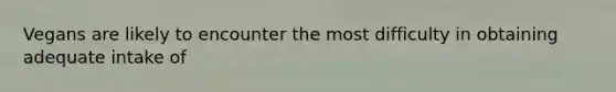 Vegans are likely to encounter the most difficulty in obtaining adequate intake of
