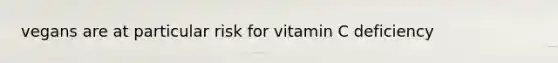 vegans are at particular risk for vitamin C deficiency